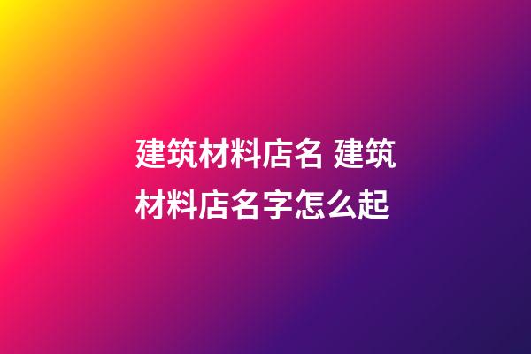 建筑材料店名 建筑材料店名字怎么起-第1張-店鋪起名-玄機(jī)派